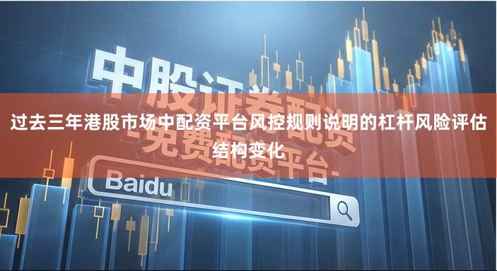 过去三年港股市场中配资平台风控规则说明的杠杆风险评估结构变化