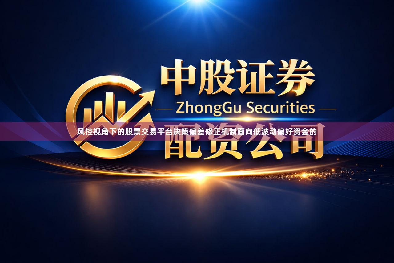 风控视角下的股票交易平台决策偏差修正机制面向低波动偏好资金的