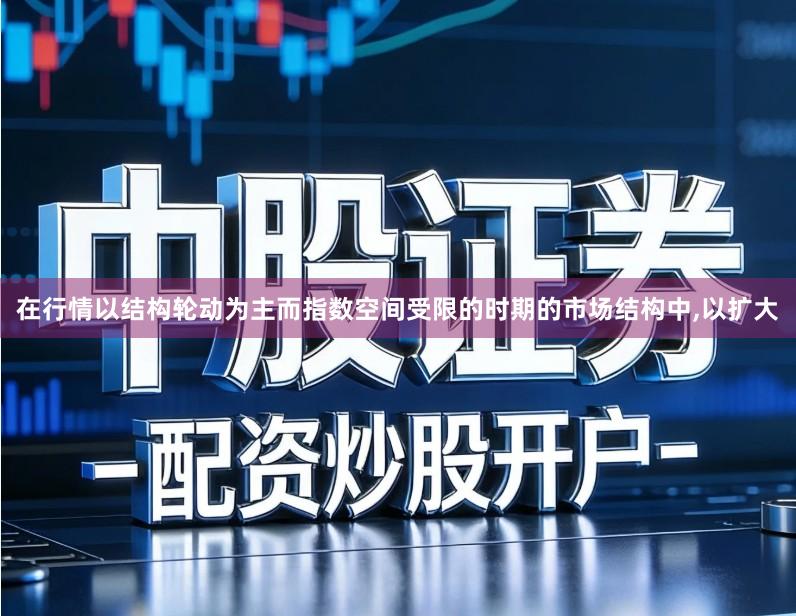 在行情以结构轮动为主而指数空间受限的时期的市场结构中,以扩大