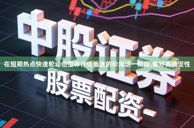在短期热点快速轮动但整体行情低迷的阶段这一阶段,偏好高确定性