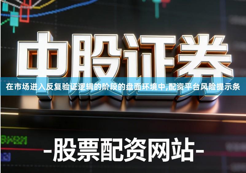 在市场进入反复验证逻辑的阶段的盘面环境中,配资平台风险提示条