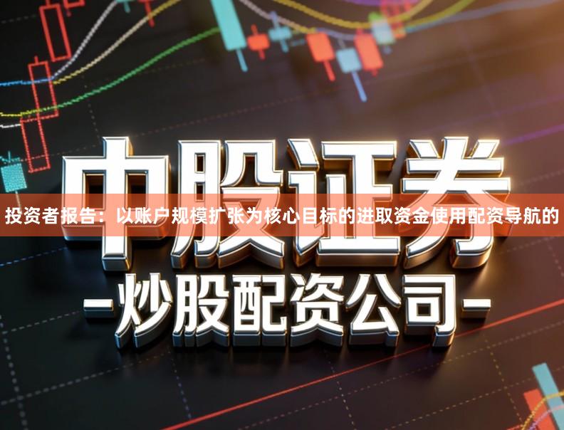 投资者报告：以账户规模扩张为核心目标的进取资金使用配资导航的