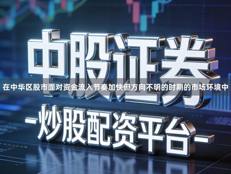 在中华区股市面对资金流入节奏加快但方向不明的时期的市场环境中