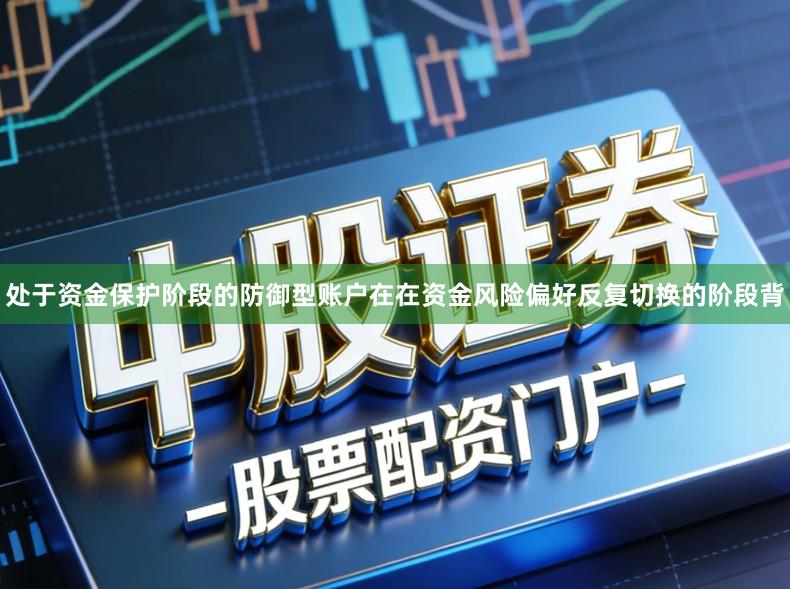 处于资金保护阶段的防御型账户在在资金风险偏好反复切换的阶段背
